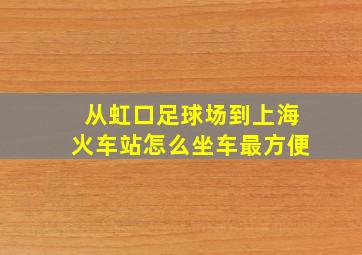 从虹口足球场到上海火车站怎么坐车最方便