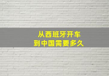 从西班牙开车到中国需要多久