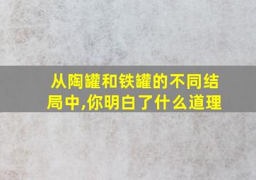 从陶罐和铁罐的不同结局中,你明白了什么道理