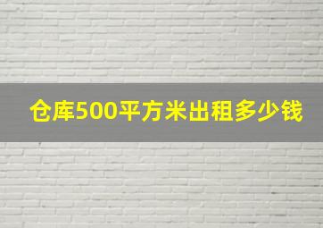 仓库500平方米出租多少钱