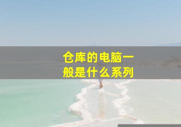 仓库的电脑一般是什么系列