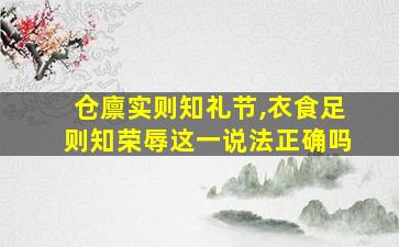 仓廪实则知礼节,衣食足则知荣辱这一说法正确吗