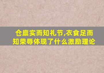 仓廪实而知礼节,衣食足而知荣辱体现了什么激励理论