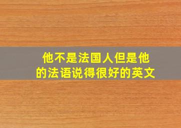 他不是法国人但是他的法语说得很好的英文