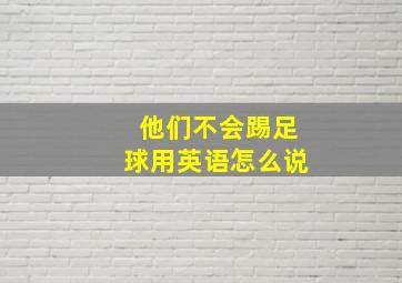 他们不会踢足球用英语怎么说