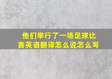 他们举行了一场足球比赛英语翻译怎么说怎么写