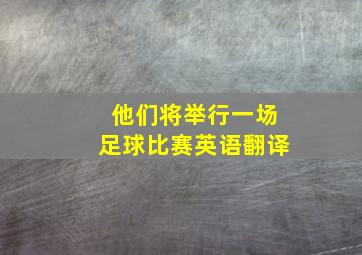 他们将举行一场足球比赛英语翻译