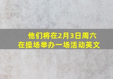 他们将在2月3日周六在操场举办一场活动英文