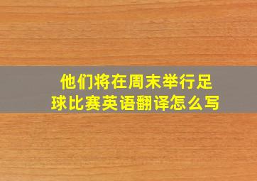 他们将在周末举行足球比赛英语翻译怎么写