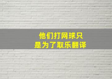 他们打网球只是为了取乐翻译