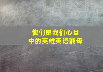 他们是我们心目中的英雄英语翻译