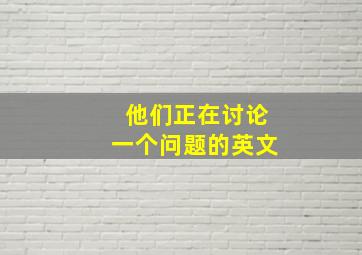 他们正在讨论一个问题的英文