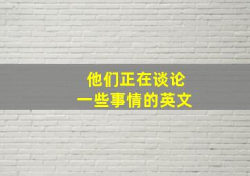 他们正在谈论一些事情的英文