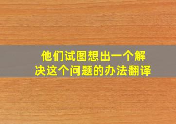 他们试图想出一个解决这个问题的办法翻译