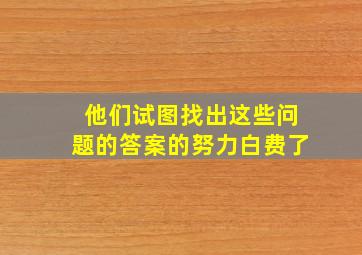 他们试图找出这些问题的答案的努力白费了