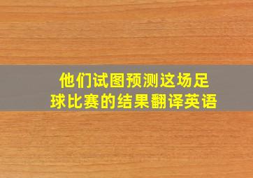 他们试图预测这场足球比赛的结果翻译英语