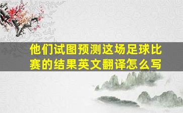 他们试图预测这场足球比赛的结果英文翻译怎么写