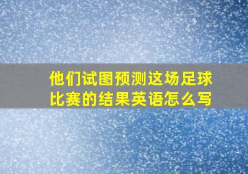 他们试图预测这场足球比赛的结果英语怎么写