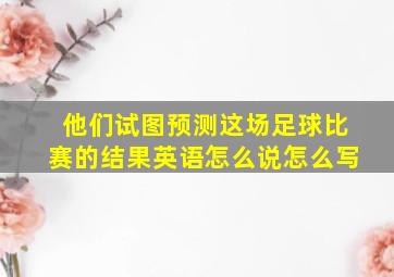 他们试图预测这场足球比赛的结果英语怎么说怎么写