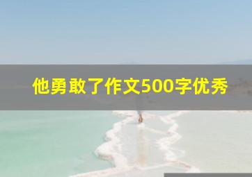 他勇敢了作文500字优秀