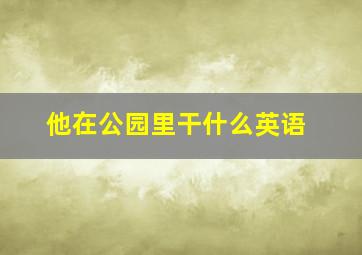 他在公园里干什么英语