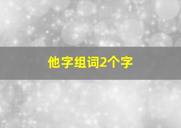 他字组词2个字