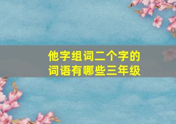 他字组词二个字的词语有哪些三年级