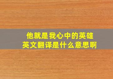 他就是我心中的英雄英文翻译是什么意思啊