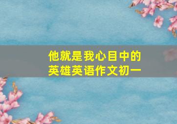 他就是我心目中的英雄英语作文初一