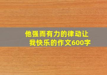 他强而有力的律动让我快乐的作文600字