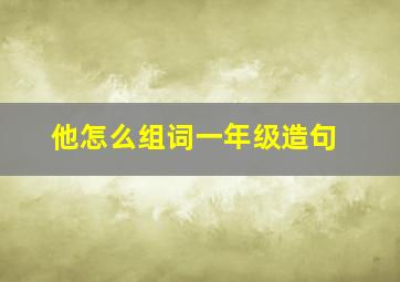 他怎么组词一年级造句