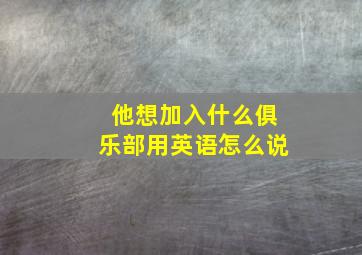 他想加入什么俱乐部用英语怎么说