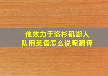 他效力于洛杉矶湖人队用英语怎么说呢翻译