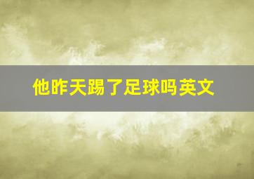 他昨天踢了足球吗英文