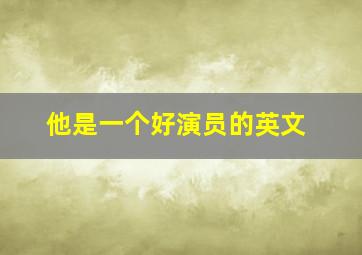 他是一个好演员的英文