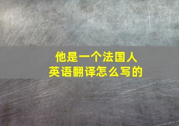 他是一个法国人英语翻译怎么写的