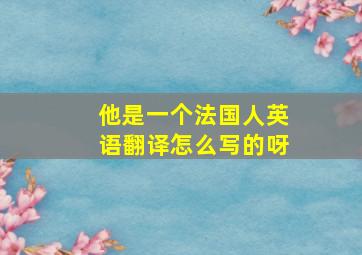 他是一个法国人英语翻译怎么写的呀