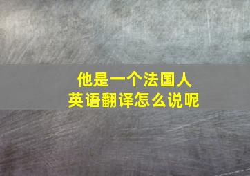 他是一个法国人英语翻译怎么说呢