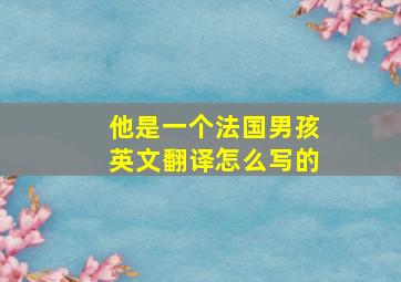 他是一个法国男孩英文翻译怎么写的