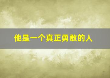 他是一个真正勇敢的人