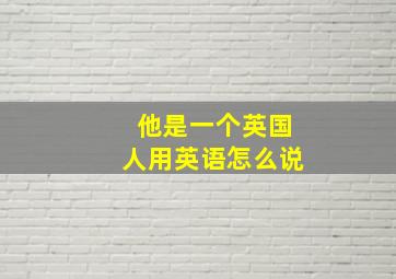 他是一个英国人用英语怎么说