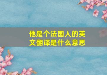 他是个法国人的英文翻译是什么意思