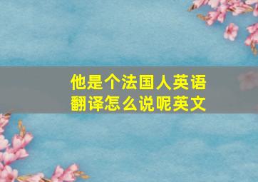 他是个法国人英语翻译怎么说呢英文