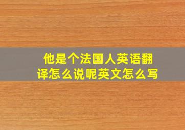 他是个法国人英语翻译怎么说呢英文怎么写