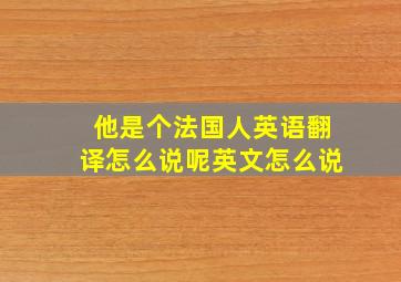 他是个法国人英语翻译怎么说呢英文怎么说