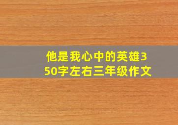 他是我心中的英雄350字左右三年级作文