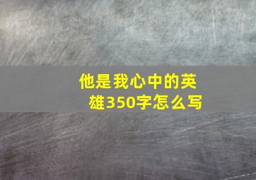 他是我心中的英雄350字怎么写