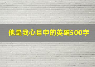 他是我心目中的英雄500字