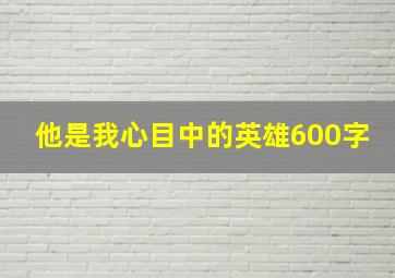 他是我心目中的英雄600字