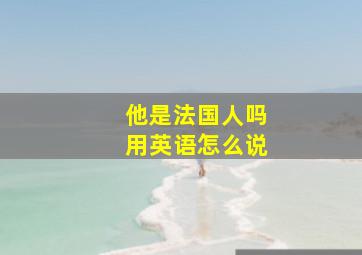 他是法国人吗用英语怎么说